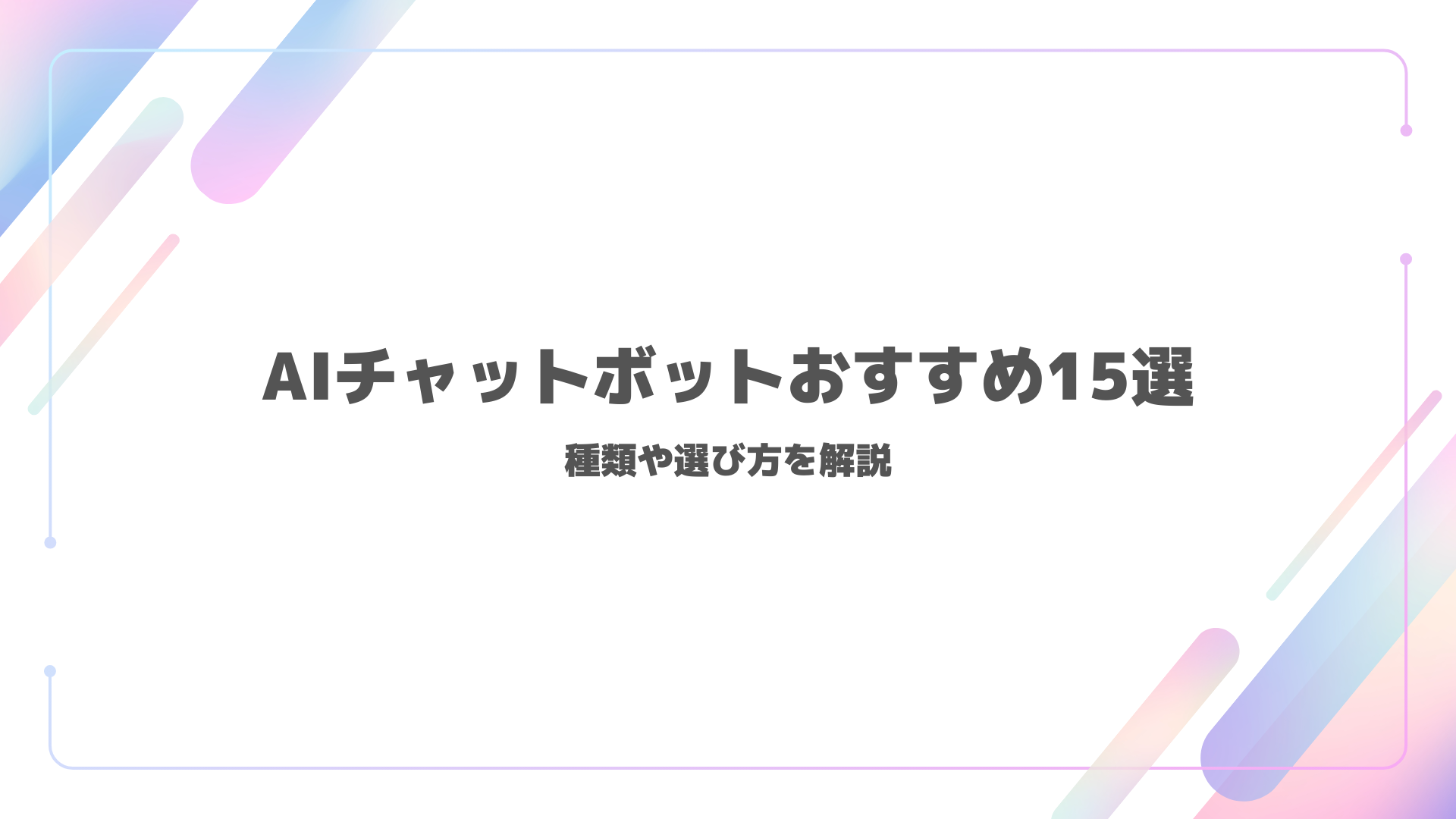 【比較】AIチャットボットおすすめ15選｜種類や選び方を解説