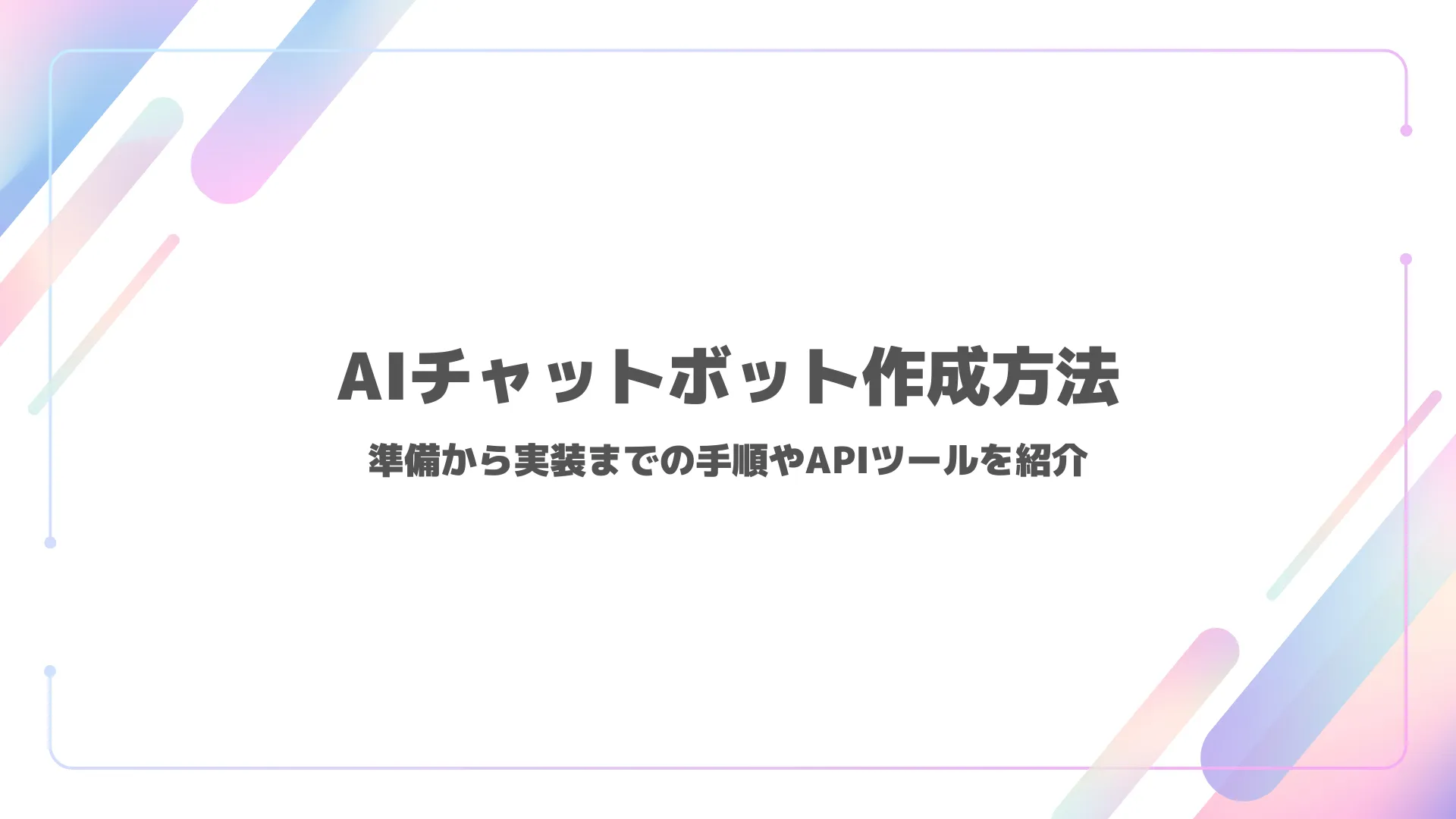 AIチャットボット作成方法｜準備から実装までの手順やAPIツールを紹介