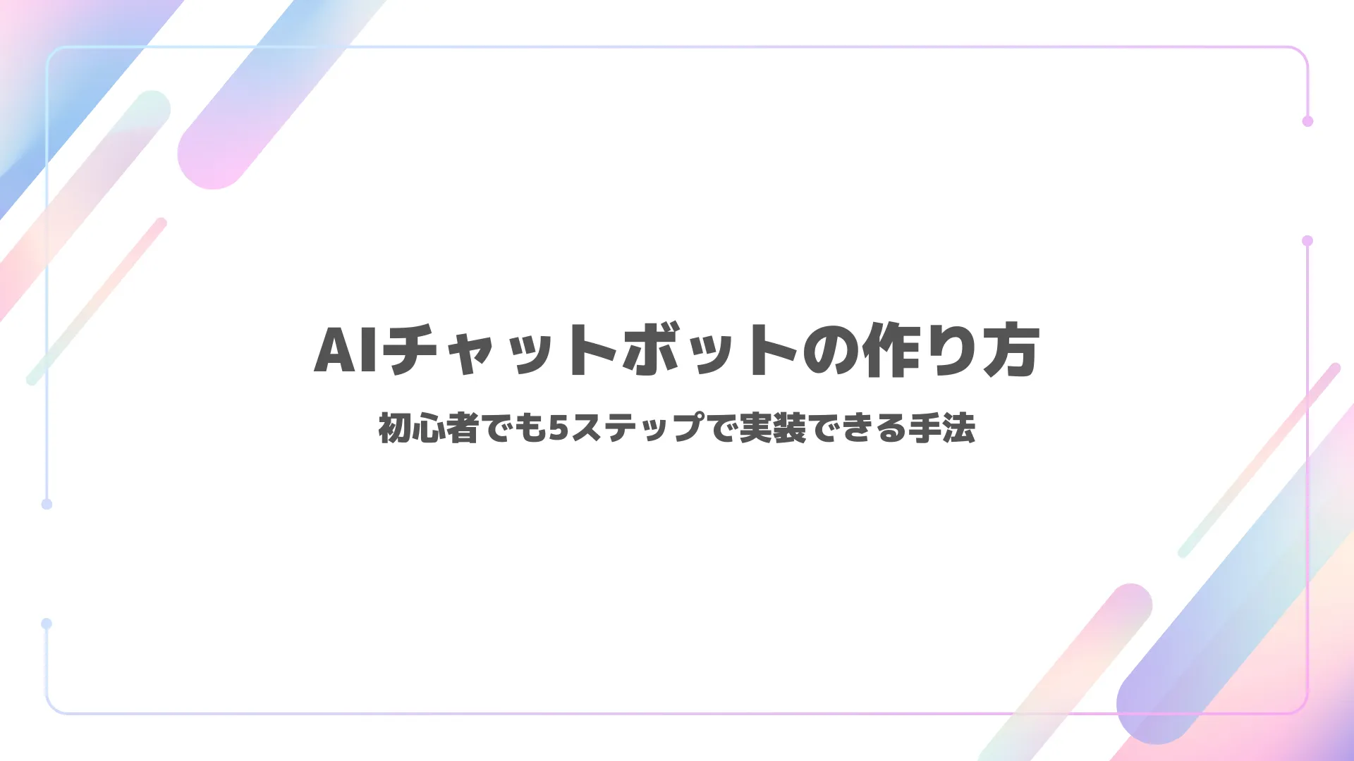 AIチャットボットの作り方｜初心者でも5ステップで実装できる手法