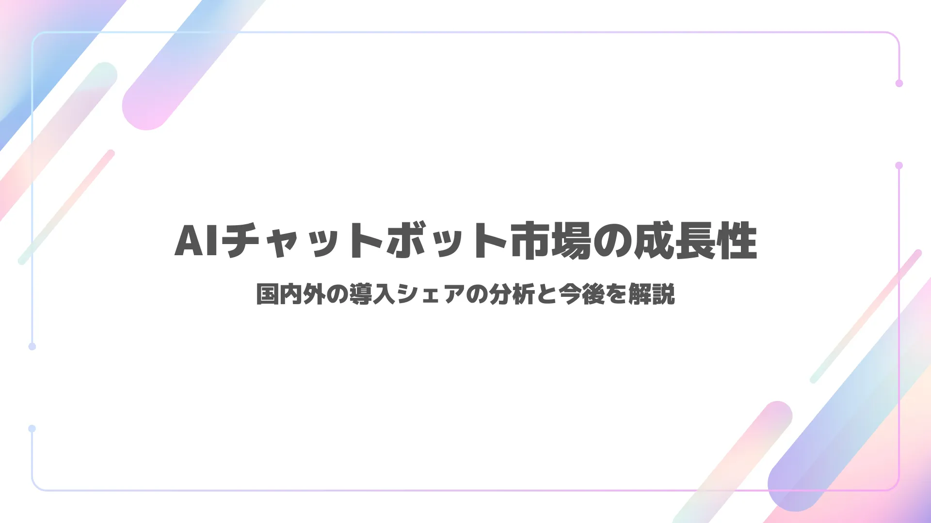 AIチャットボット市場の成長性｜国内外の導入シェアの分析と今後を解説