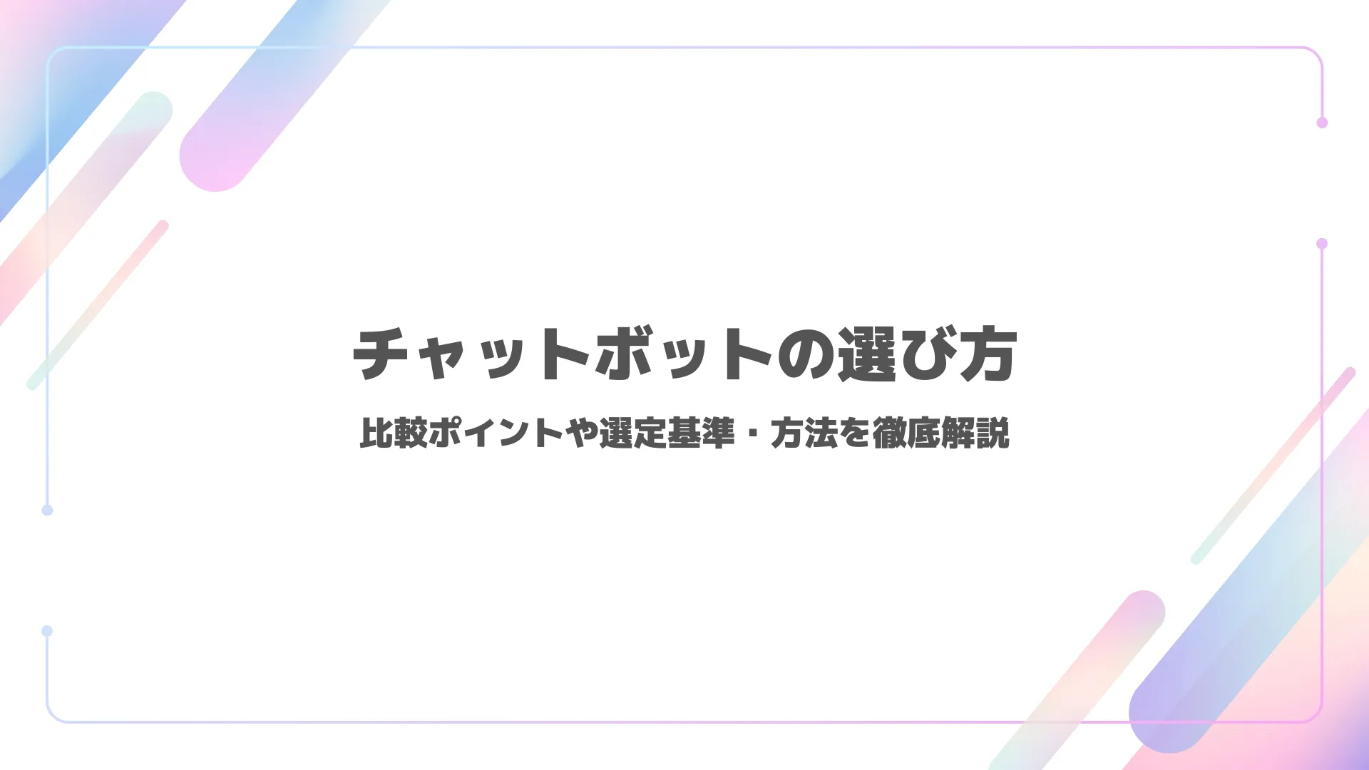 チャットボットの選び方|比較ポイントや選定基準・方法を徹底解説