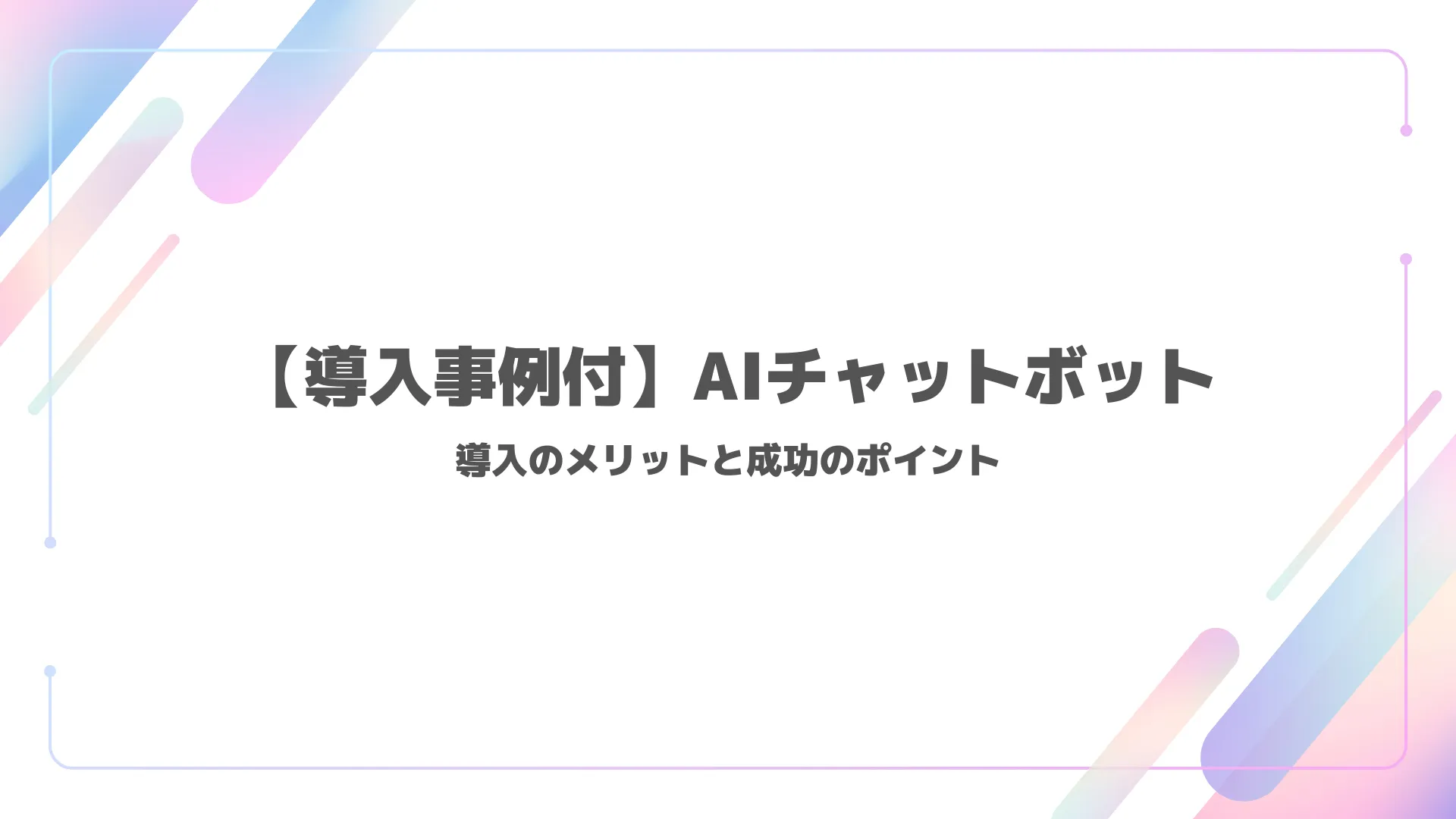 AIチャットボットの効果はどれくらい？効果測定の方法や導入メリットを解説