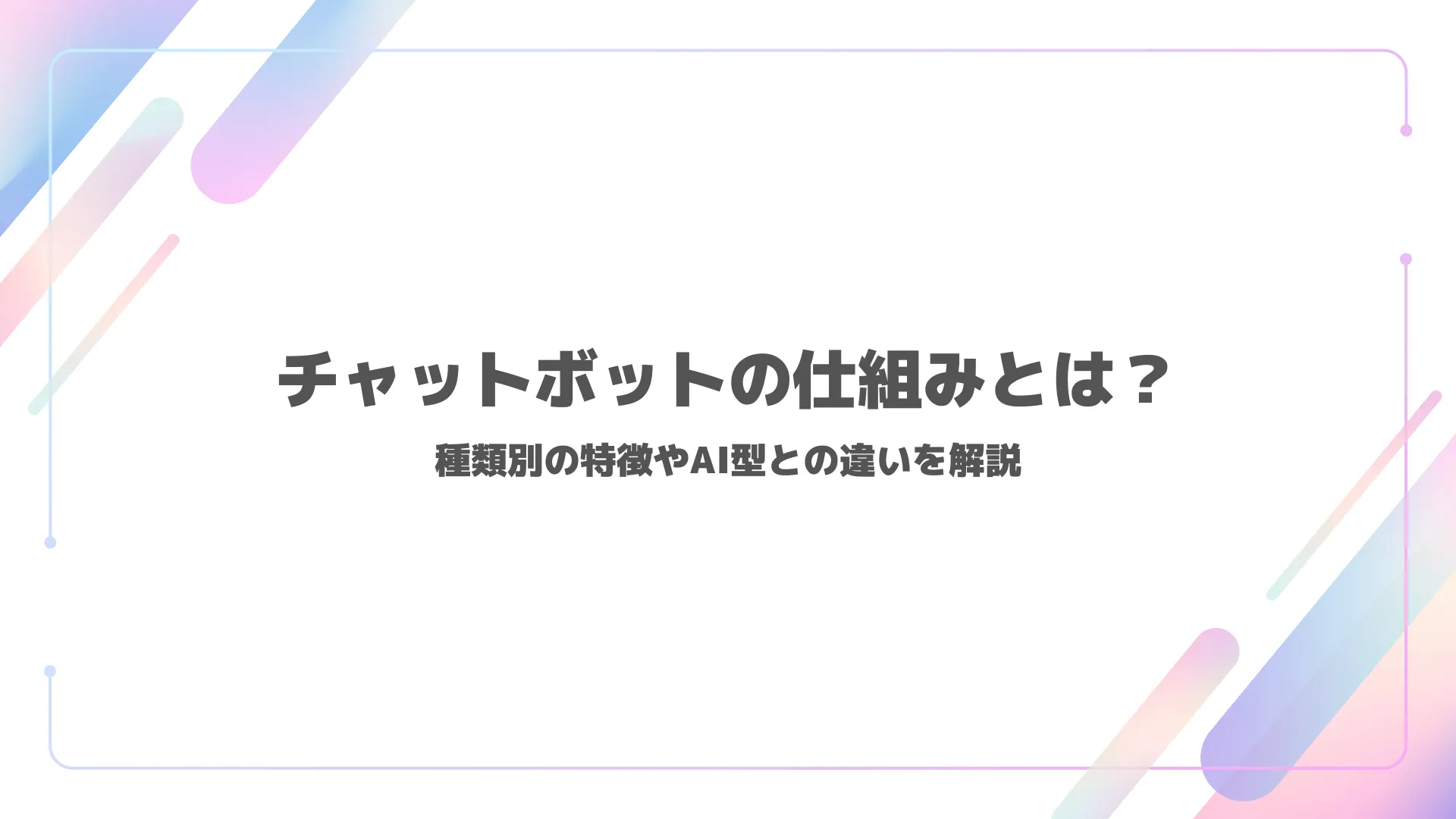 チャットボットの仕組みとは? 種類別の特徴やAI型との違いを解説