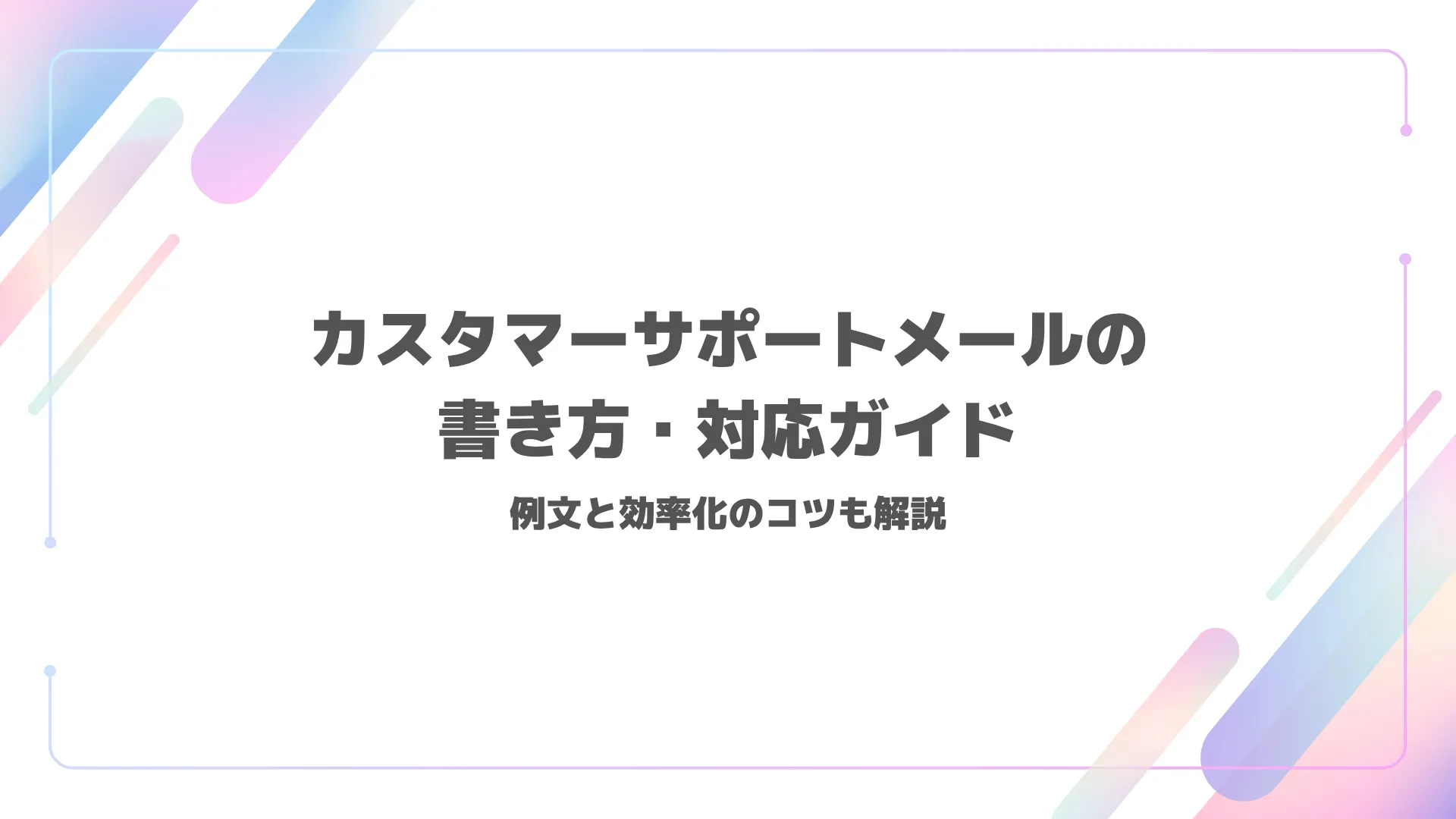 カスタマーサポートメールの書き方・対応ガイド|例文と効率化のコツも解説