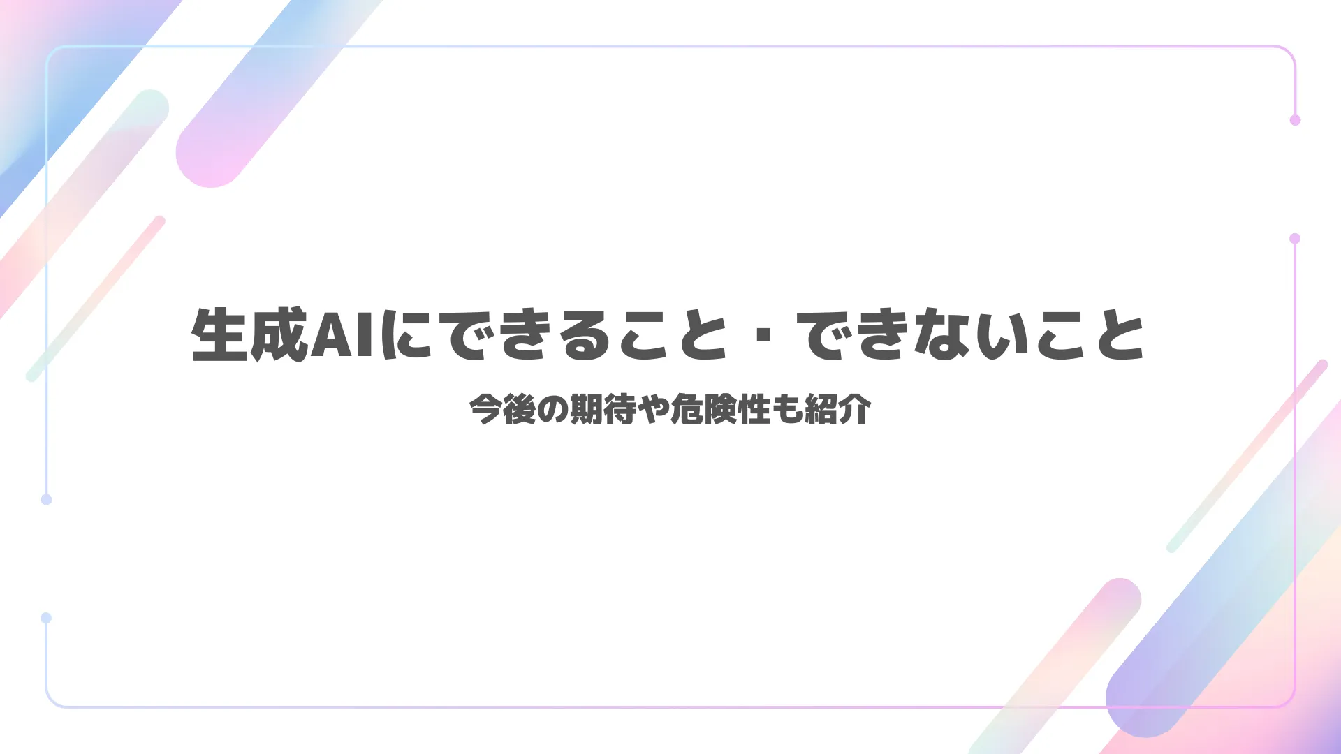 生成AIにできること・できないこと|今後の期待や危険性も紹介