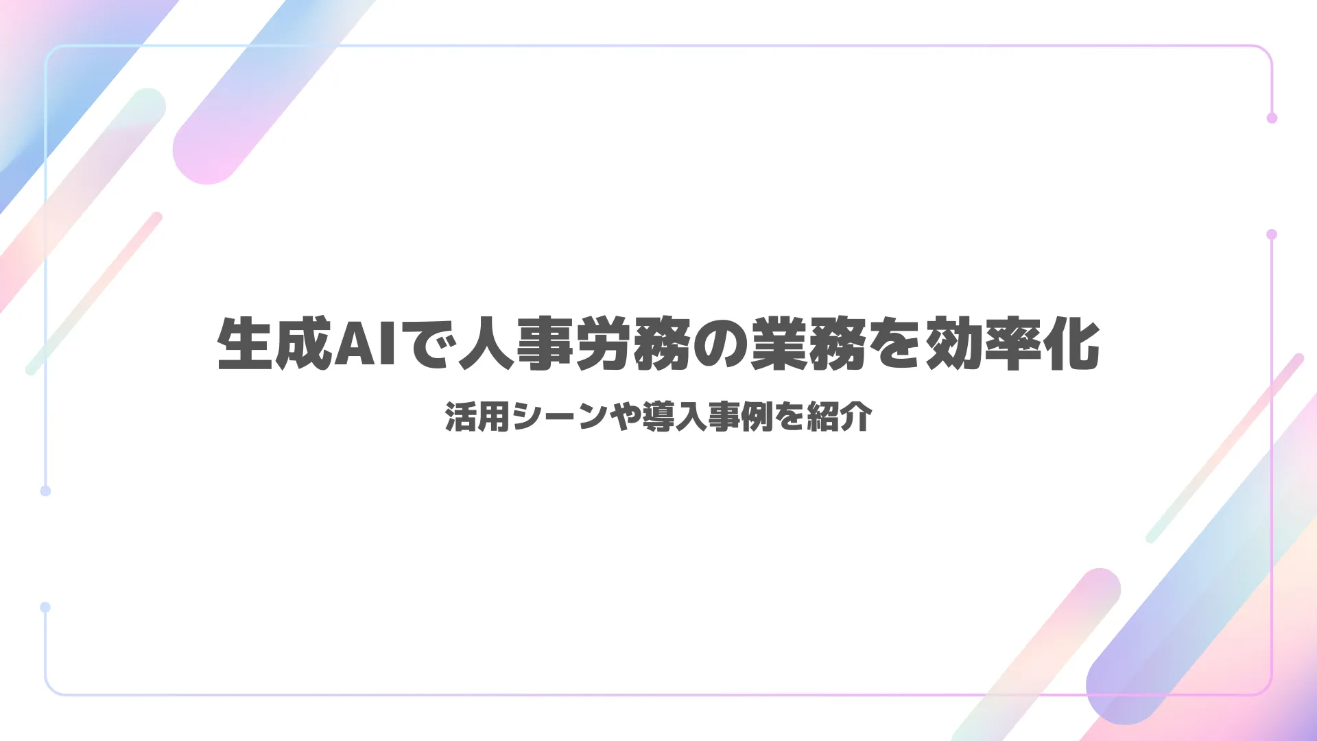 生成AIで人事労務の業務を効率化｜活用シーンや導入事例を紹介