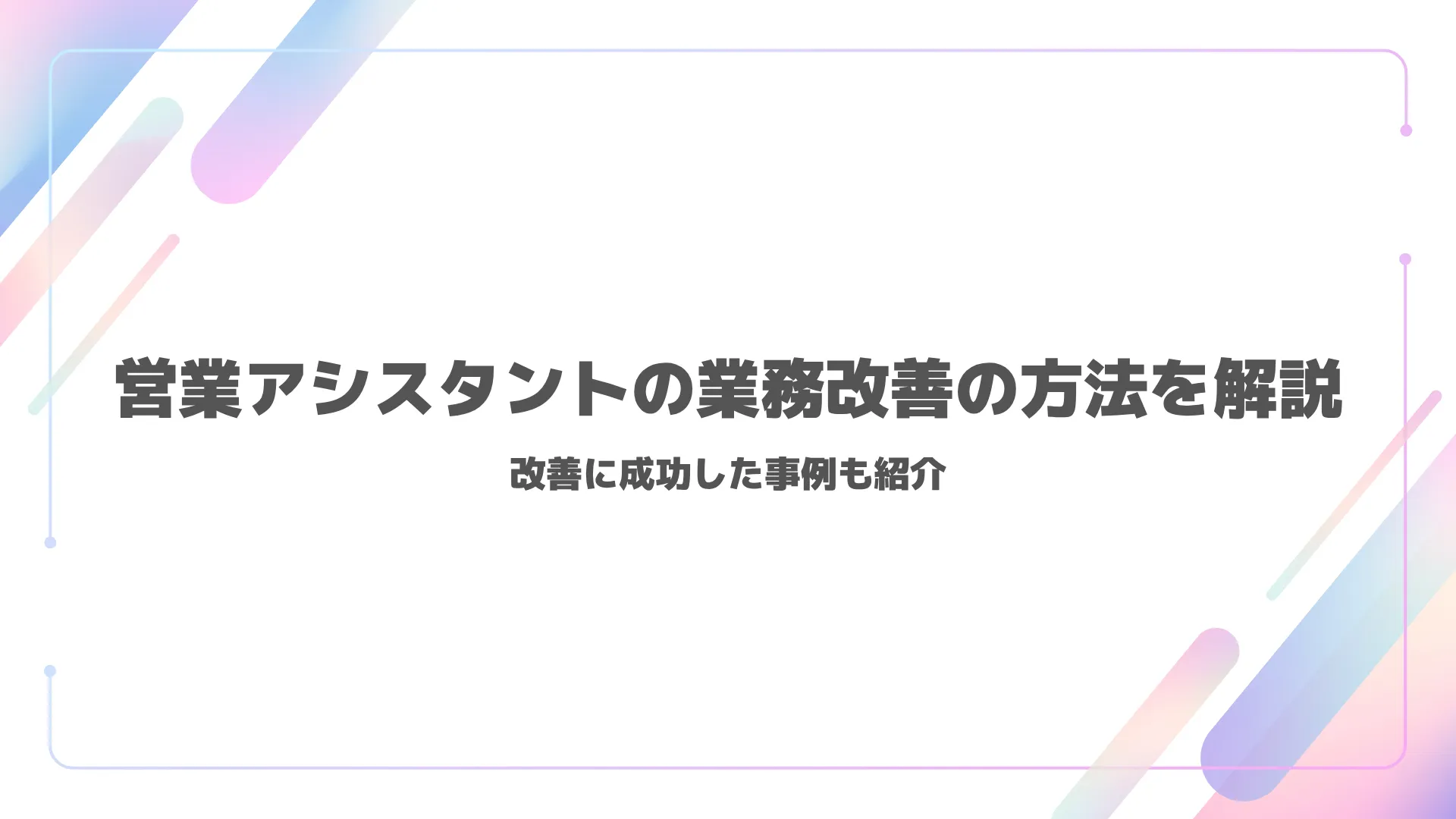 営業アシスタントの業務改善の方法を解説|改善に成功した事例も紹介